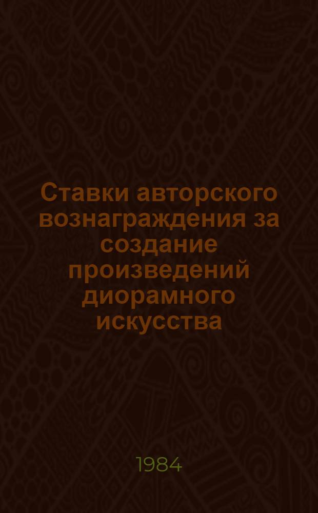 Ставки авторского вознаграждения за создание произведений диорамного искусства : Утв. Гос. ком. СССР по труду и социал. вопросам 27.12.83