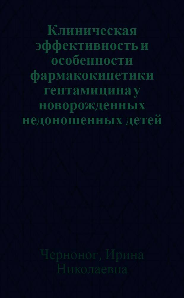 Клиническая эффективность и особенности фармакокинетики гентамицина у новорожденных недоношенных детей, больных сепсисом : Автореф. дис. на соиск. учен. степ. канд. мед. наук : (14.00.09)
