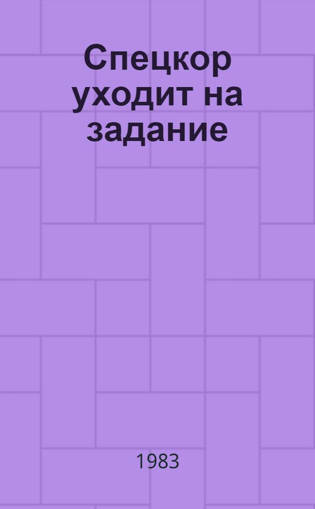 Спецкор уходит на задание : Очерки о людях труда