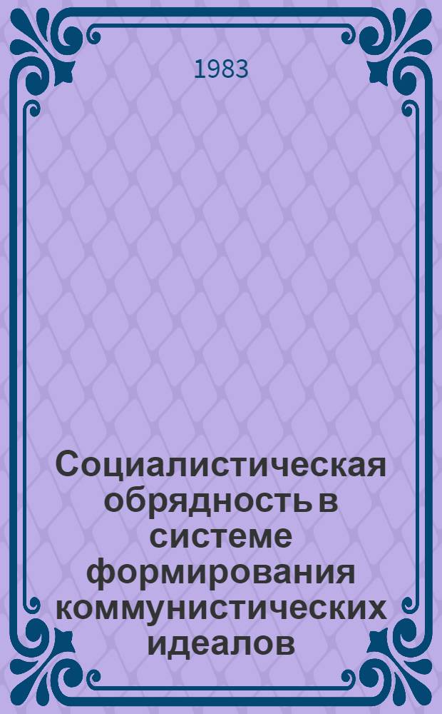 Социалистическая обрядность в системе формирования коммунистических идеалов : (Патриот. традиции, сов. праздники и обряды в жизни студенчества)
