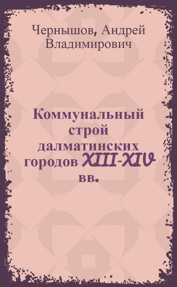 Коммунальный строй далматинских городов XIII-XIV вв. : (Теория и практика коммунального режима) : Автореф. дис. на соиск. учен. степ. к. ист. н