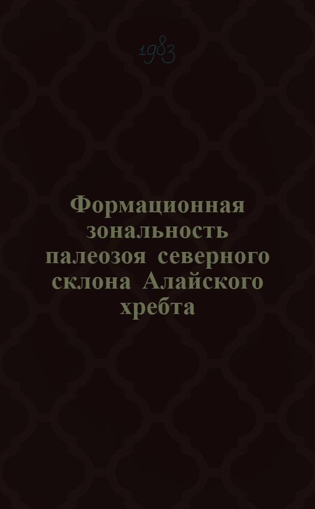 Формационная зональность палеозоя северного склона Алайского хребта (Южный Тянь-Шань) и ее сопоставление со структурной зональностью : Автореф. дис. на соиск. учен. степ. канд. геол.-минерал. наук : (04.00.01)