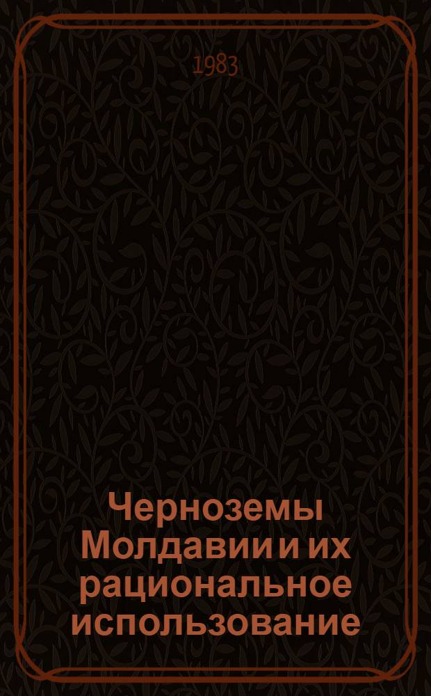 Черноземы Молдавии и их рациональное использование : Тез. докл. науч. конф. (6 июня 1983)
