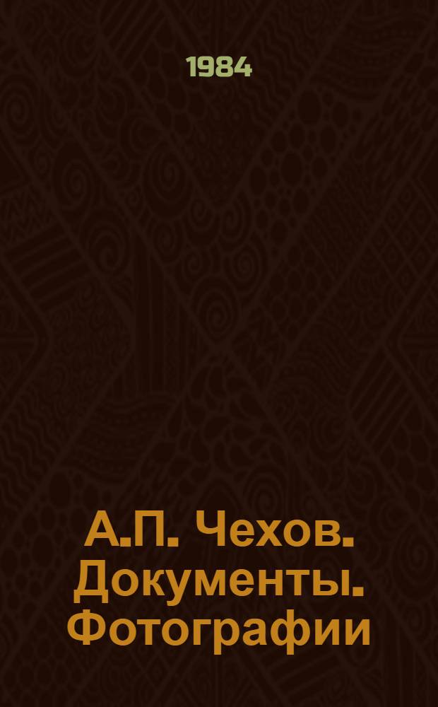 А.П. Чехов. Документы. Фотографии = Anton Chekhov. Documents. Photographs : Альбом