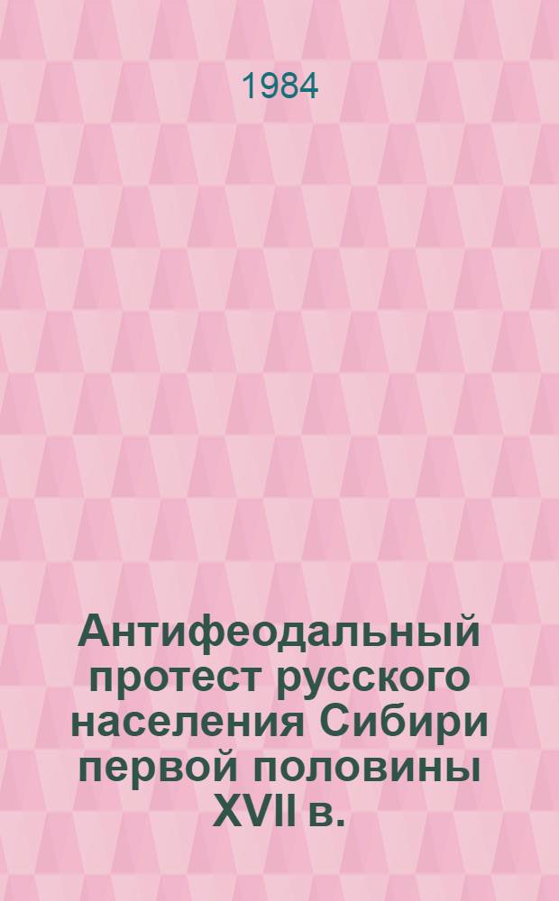 Антифеодальный протест русского населения Сибири первой половины XVII в. : Автореф. дис. на соиск. учен. степ. канд. ист. наук : (07.00.02)