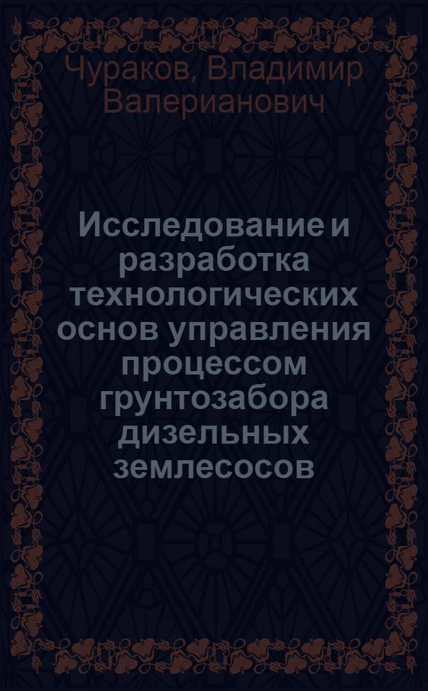 Исследование и разработка технологических основ управления процессом грунтозабора дизельных землесосов : Автореф. дис. на соиск. учен. степ. канд. техн. наук : (05.08.05)