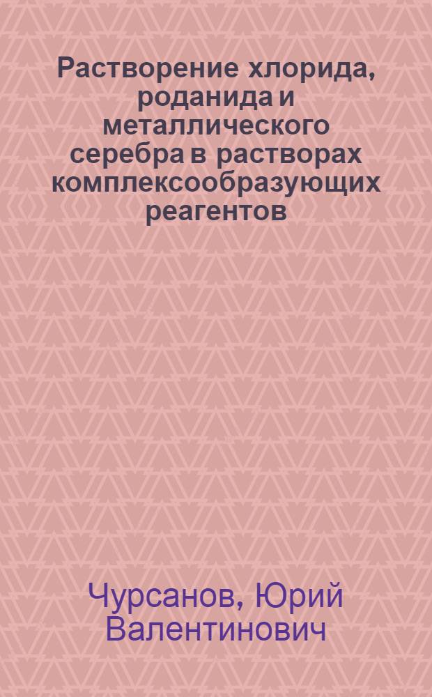 Растворение хлорида, роданида и металлического серебра в растворах комплексообразующих реагентов : Автореф. дис. на соиск. учен. степ. к. х. н