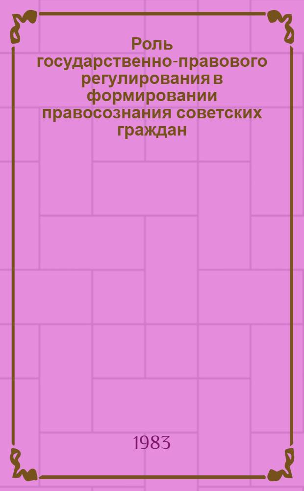 Роль государственно-правового регулирования в формировании правосознания советских граждан : Автореф. дис. на соиск. учен. степ. канд. юрид. наук : (12.00.02)