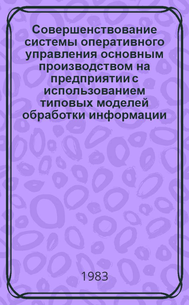 Совершенствование системы оперативного управления основным производством на предприятии с использованием типовых моделей обработки информации (применительно к условиям многономенклатурного производства) : Автореф. дис. на соиск. учен. степ. к. э. н