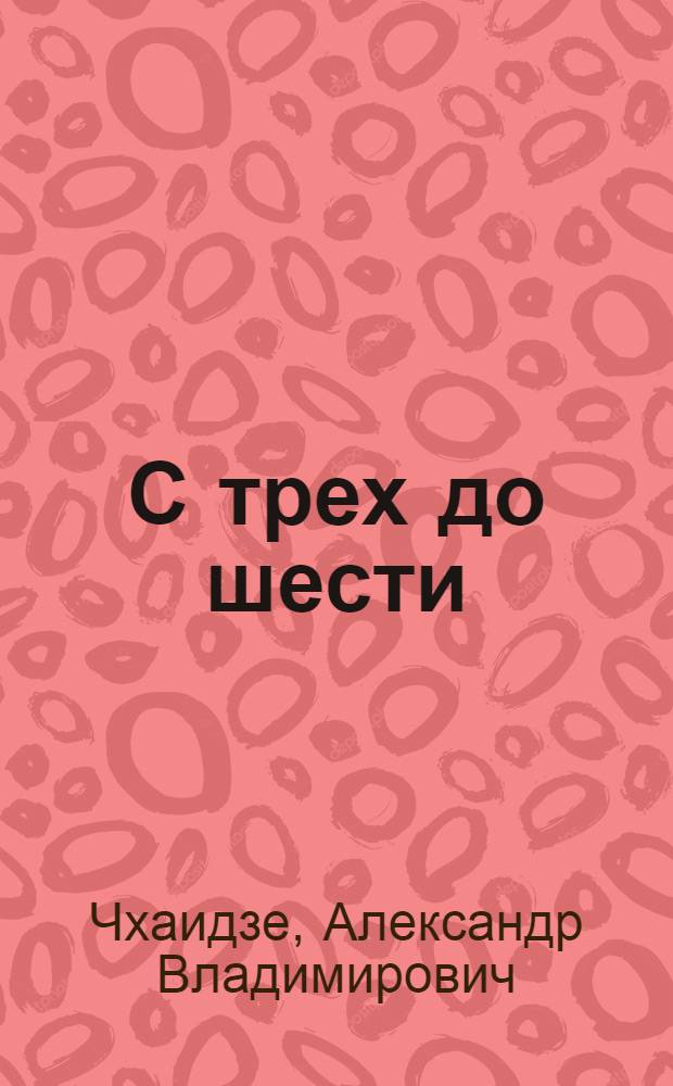 С трех до шести; Ветряная мельница: Пьесы: Перевод / Александр Чхаидзе