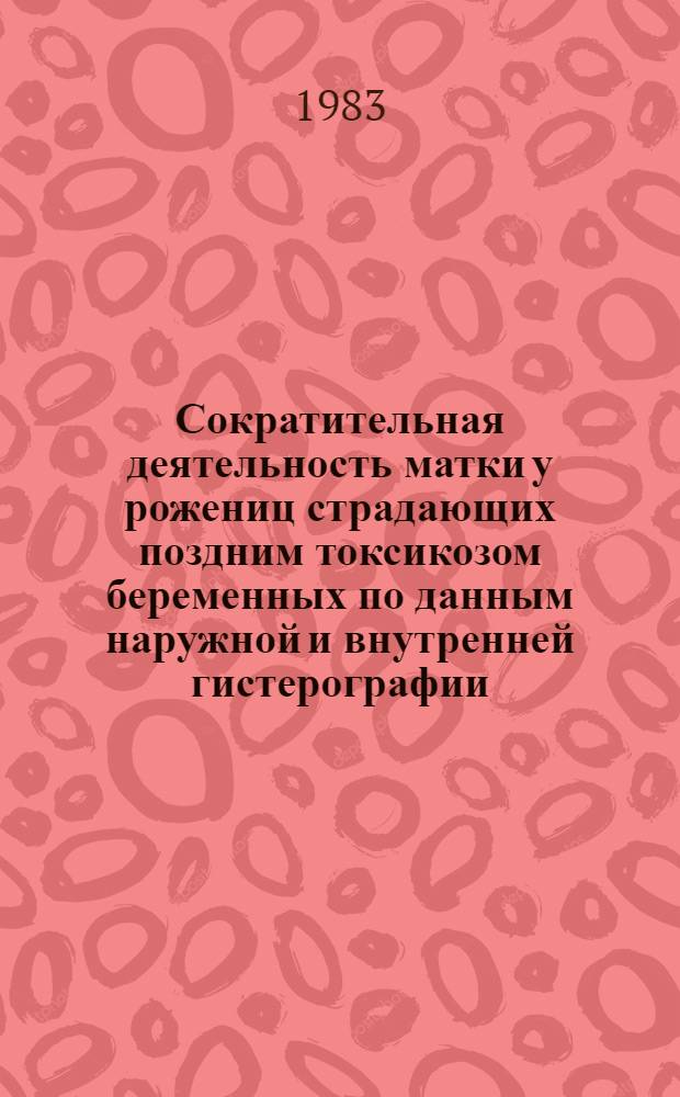 Сократительная деятельность матки у рожениц страдающих поздним токсикозом беременных по данным наружной и внутренней гистерографии : Автореф. дис. на соиск. учен. степ. канд. мед. наук : (14.00.01)