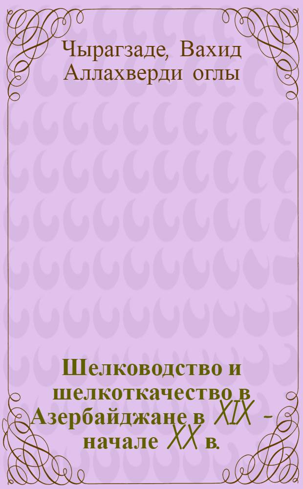Шелководство и шелкоткачество в Азербайджане в XIX - начале XX в. : (Ист.-этногр. исслед.) : Автореф. дис. на соиск. учен. степ. д-ра ист. наук : (07.00.07)