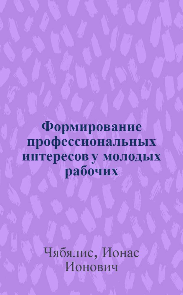 Формирование профессиональных интересов у молодых рабочих : (На материале исследования молодых рабочих мебельного комбината) : Автореф. дис. на соиск. учен. степ. к. психол. н