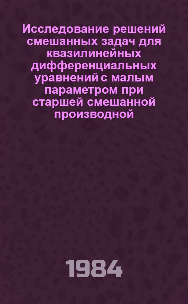 Исследование решений смешанных задач для квазилинейных дифференциальных уравнений с малым параметром при старшей смешанной производной : Автореф. дис. на соиск. учен. степ. канд. физ.-мат. наук : (01.01.02)
