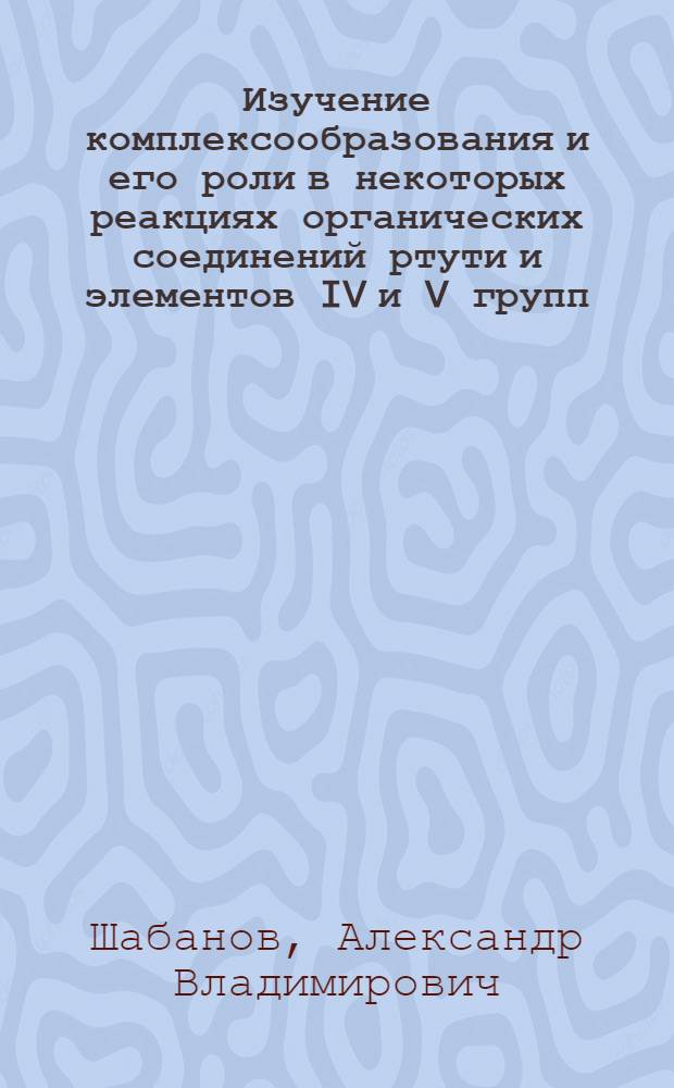 Изучение комплексообразования и его роли в некоторых реакциях органических соединений ртути и элементов IV и V групп : Автореф. дис. на соиск. учен. степ. канд. хим. наук : (02.00.04)
