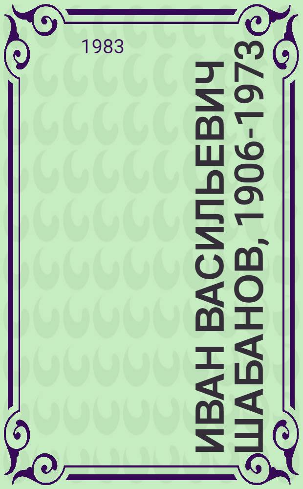 Иван Васильевич Шабанов, 1906-1973 : Выставка произведений : Каталог