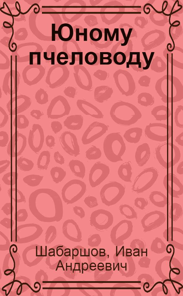 Юному пчеловоду : Кн. для учащихся