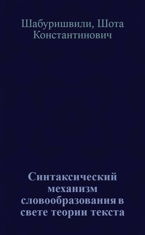 Синтаксический механизм словообразования в свете теории текста : (На материале нем. яз.) : Автореф. дис. на соиск. учен. степ. д-ра филол. наук : (10.02.04)