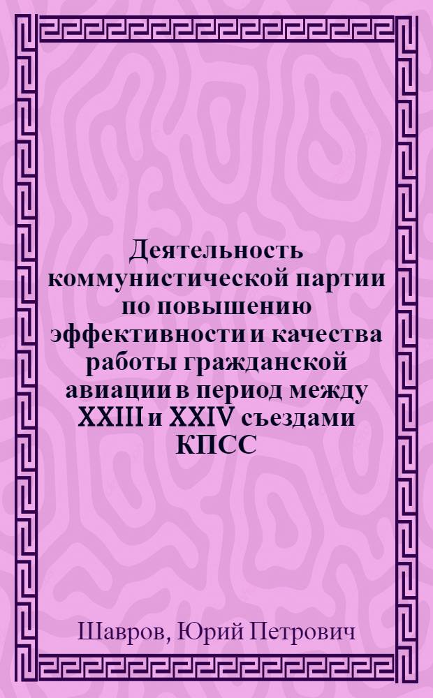 Деятельность коммунистической партии по повышению эффективности и качества работы гражданской авиации в период между XXIII и XXIV съездами КПСС : Автореф. дис. на соиск. учен. степ. к. ист. н