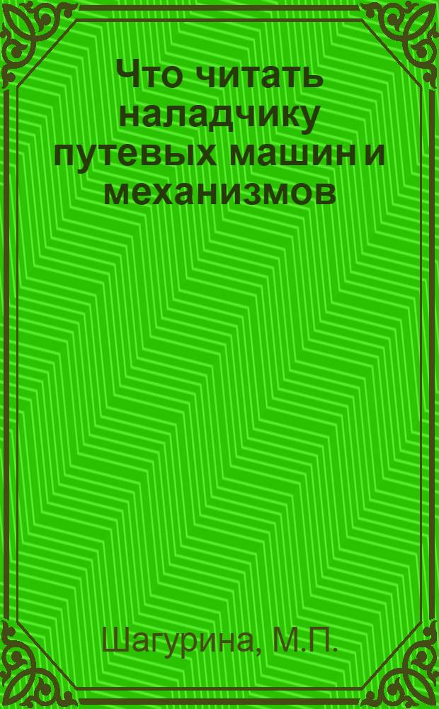 Что читать наладчику путевых машин и механизмов : Указ. лит