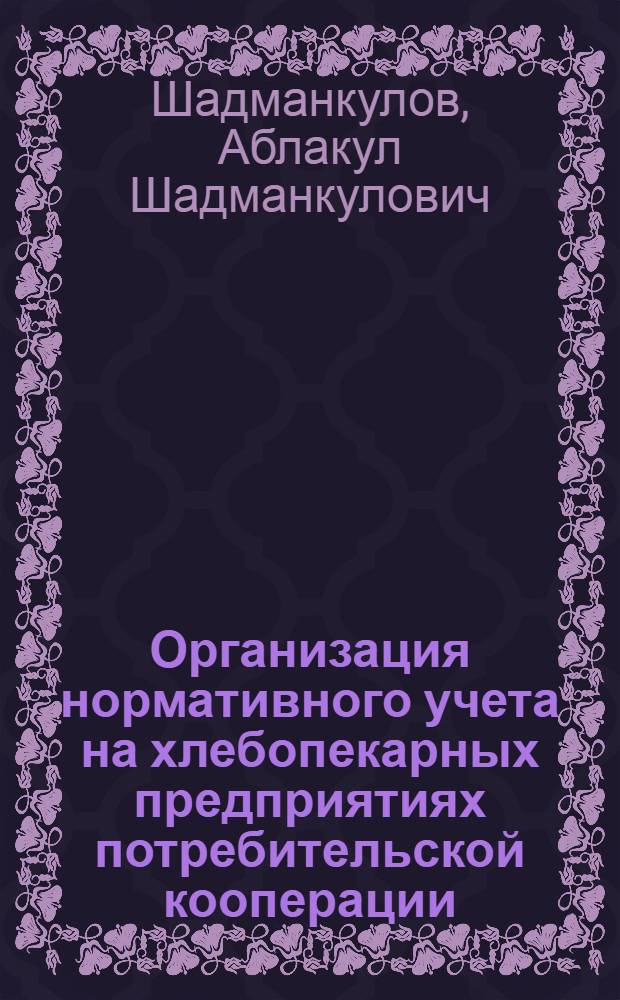 Организация нормативного учета на хлебопекарных предприятиях потребительской кооперации : (На материалах предприятий Узбекпотребсоюза) : Автореф. дис. на соиск. учен. степ. канд. экон. наук : (08.00.12)