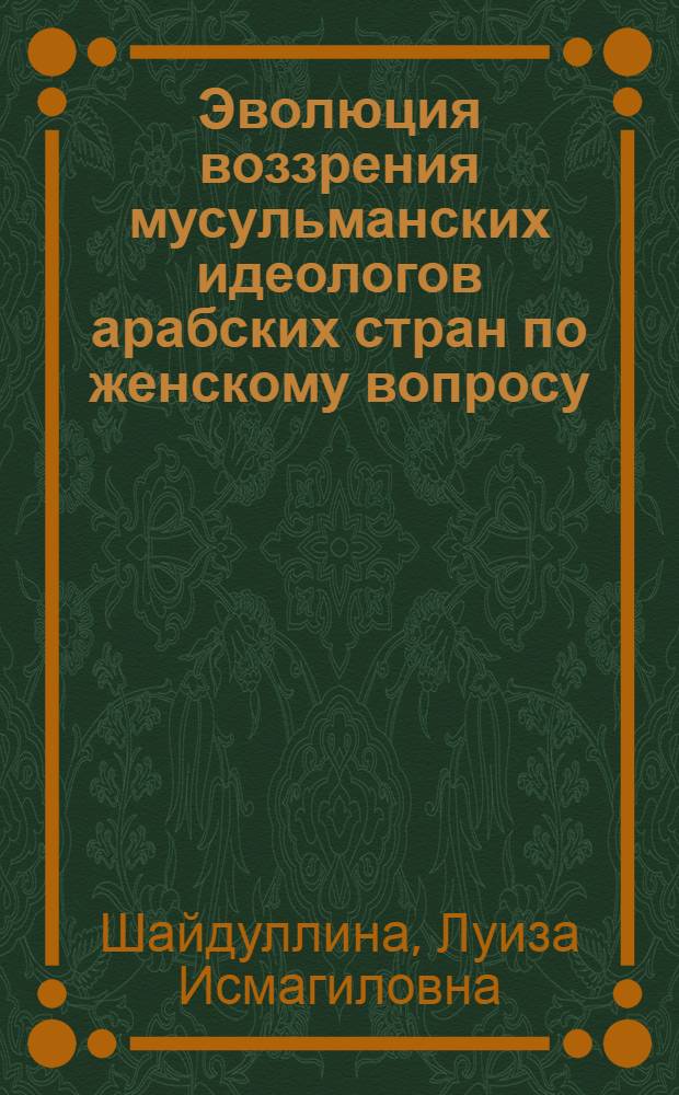 Эволюция воззрения мусульманских идеологов арабских стран по женскому вопросу (VII в. - середина 70-х гг. XX в.) : Автореф. дис. на соиск. учен. степ. д-ра ист. наук : (07.00.08)