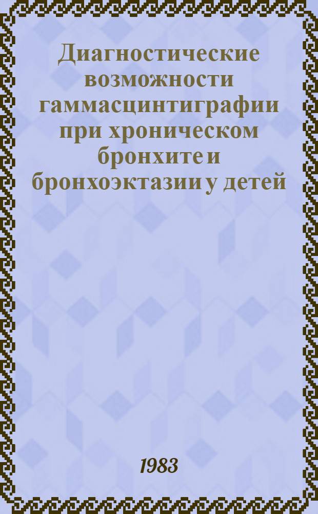 Диагностические возможности гаммасцинтиграфии при хроническом бронхите и бронхоэктазии у детей : Автореф. дис. на соиск. учен. степ. канд. мед. наук : (14.00.35; 14.00.19)