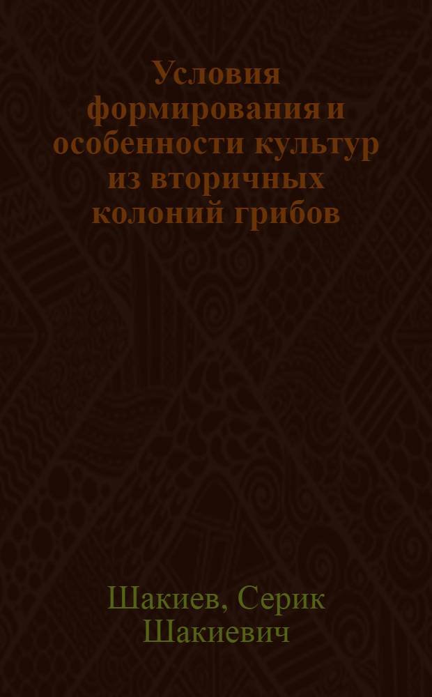 Условия формирования и особенности культур из вторичных колоний грибов : Автореф. дис. на соиск. учен. степ. к. б. н