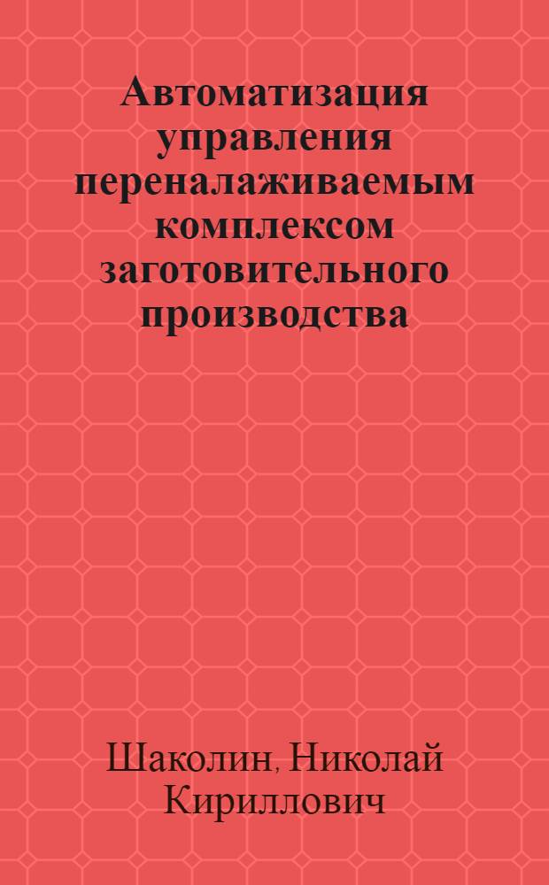 Автоматизация управления переналаживаемым комплексом заготовительного производства