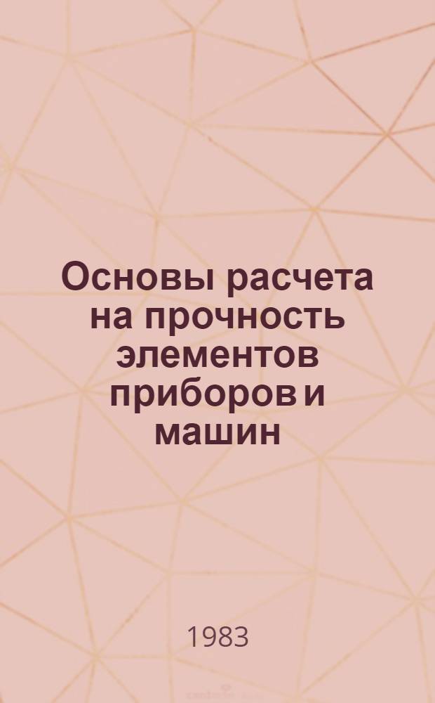 Основы расчета на прочность элементов приборов и машин : Учеб. пособие