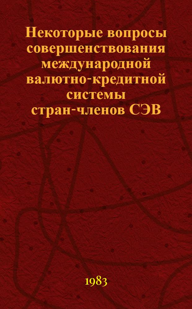 Некоторые вопросы совершенствования международной валютно-кредитной системы стран-членов СЭВ : Учеб. пособие для слушателей фак. повышения квалификации ВАВТ (группы фин.-бух. работников и руководящих работников внешнеторг. орг. сырьевого и машинно-техн. направлений)