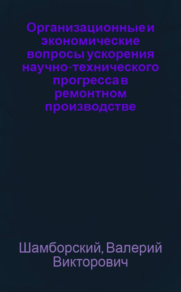 Организационные и экономические вопросы ускорения научно-технического прогресса в ремонтном производстве : (На материалах рем. предприятий Госкомсельхозтехники УССР) : Автореф. дис. на соиск. учен. степ. канд. экон. наук : (08.00.05)