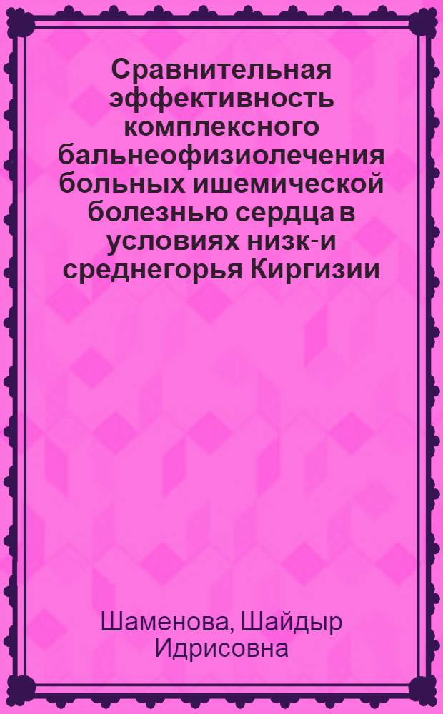 Сравнительная эффективность комплексного бальнеофизиолечения больных ишемической болезнью сердца в условиях низко- и среднегорья Киргизии : Автореф. дис. на соиск. учен. степ. канд. мед. наук : (14.00.34; 14.00.06)