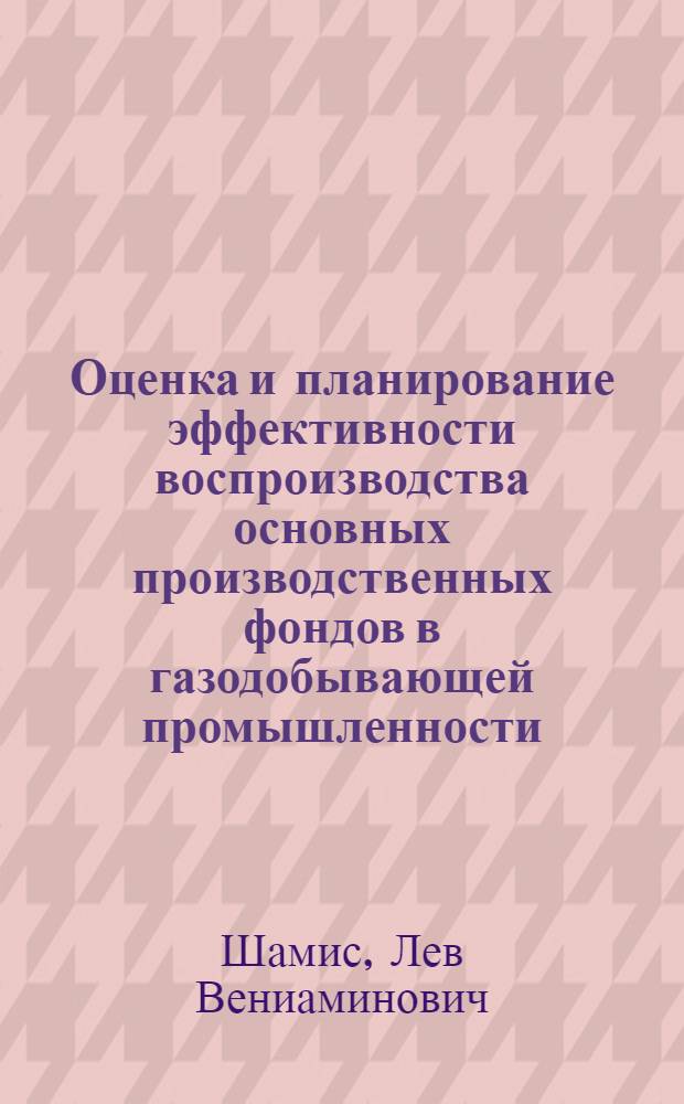 Оценка и планирование эффективности воспроизводства основных производственных фондов в газодобывающей промышленности : Автореф. дис. на соиск. учен. степ. к. э. н