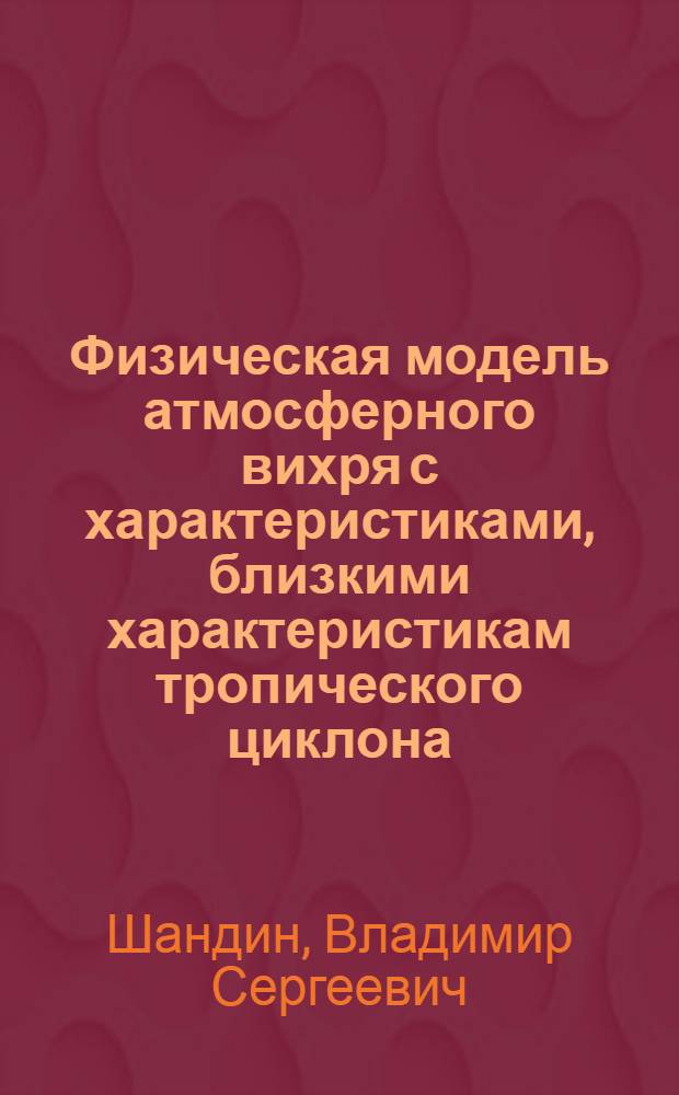 Физическая модель атмосферного вихря с характеристиками, близкими характеристикам тропического циклона : Автореф. дис. на соиск. учен. степ. канд. физ.-мат. наук : (01.04.12)