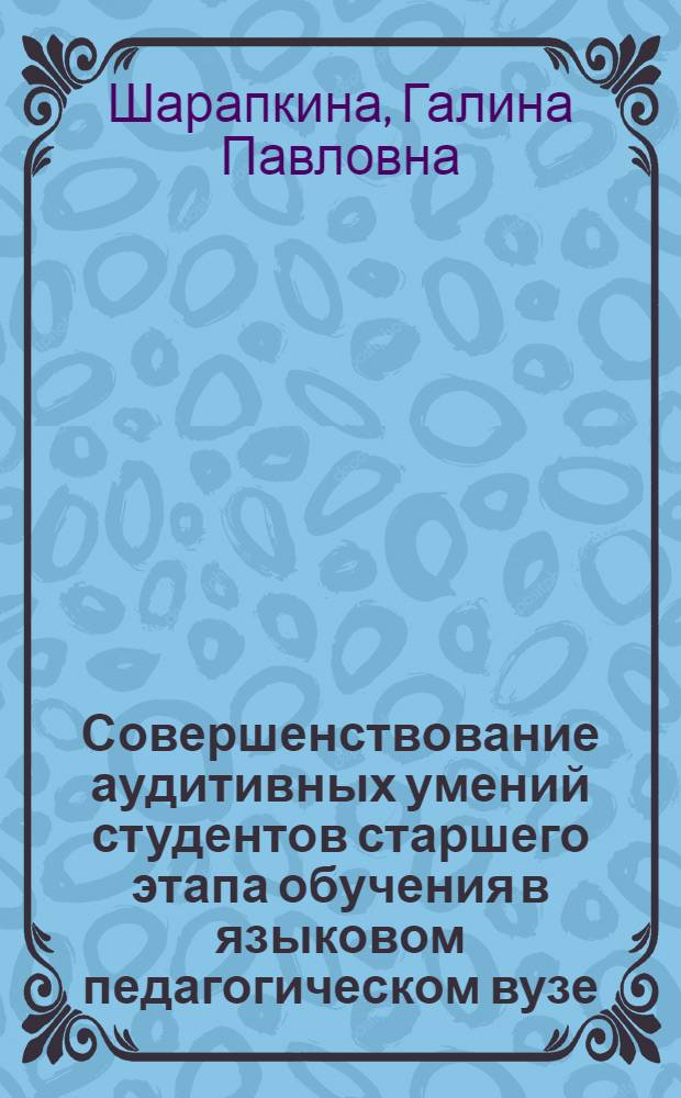 Совершенствование аудитивных умений студентов старшего этапа обучения в языковом педагогическом вузе : Автореф. дис. на соиск. учен. степ. канд. пед. наук : (13.00.02)