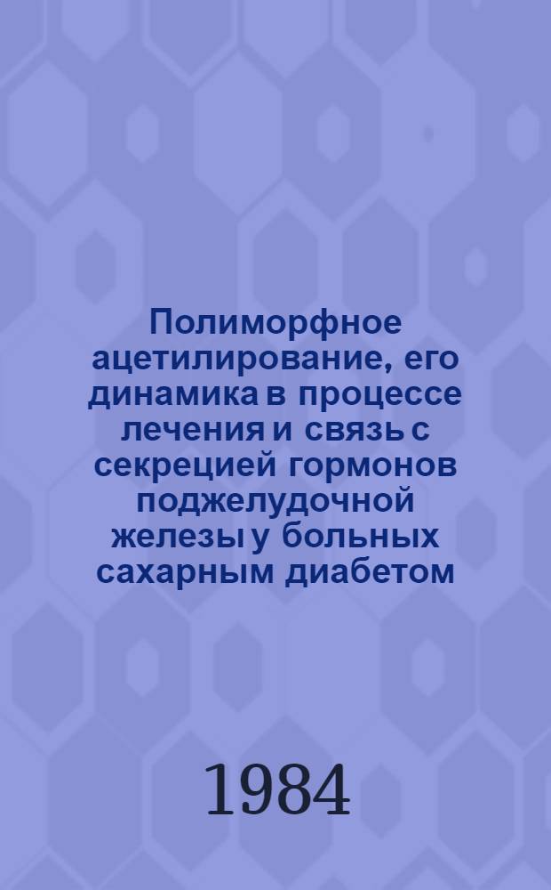 Полиморфное ацетилирование, его динамика в процессе лечения и связь с секрецией гормонов поджелудочной железы у больных сахарным диабетом : Автореф. дис. на соиск. учен. степ. канд. мед. наук : (14.00.03)