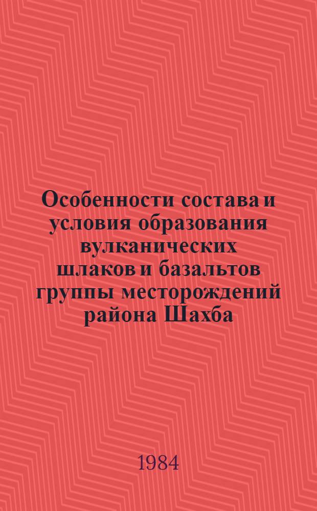 Особенности состава и условия образования вулканических шлаков и базальтов группы месторождений района Шахба (САР) : Автореф. дис. на соиск. учен. степ. канд. геол.-минерал. наук : (04.00.14)