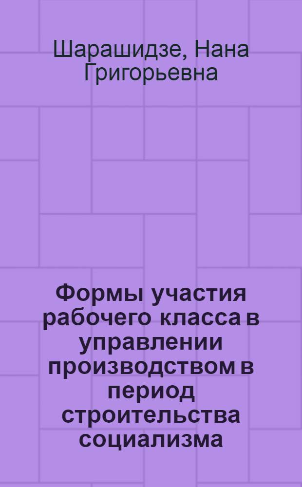 Формы участия рабочего класса в управлении производством в период строительства социализма (1921-1932 гг.) : (По материалам ГССР) : Автореф. дис. на соиск. учен. степ. канд. ист. наук : (07.00.02)