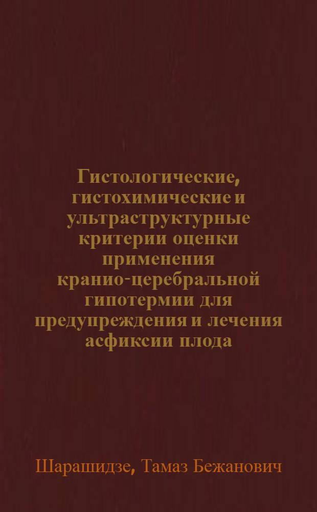 Гистологические, гистохимические и ультраструктурные критерии оценки применения кранио-церебральной гипотермии для предупреждения и лечения асфиксии плода : Автореф. дис. на соиск. учен. степ. канд. мед. наук : (14.00.01; 14.00.15)