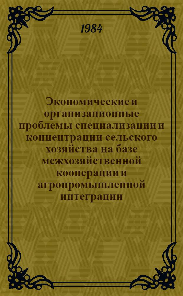 Экономические и организационные проблемы специализации и концентрации сельского хозяйства на базе межхозяйственной кооперации и агропромышленной интеграции : (На материалах БССР) : Автореф. дис. на соиск. учен. степ. д-ра экон. наук : (08.00.05)