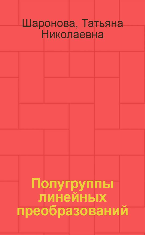 Полугруппы линейных преобразований : Автореф. дис. на соиск. учен. степ. канд. физ.-мат. наук : (01.01.06)