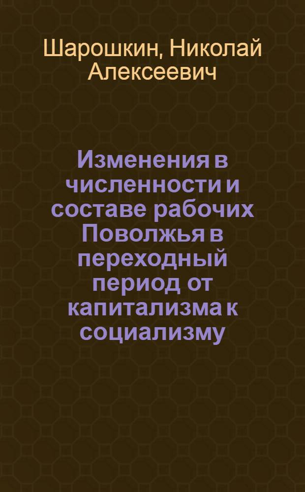 Изменения в численности и составе рабочих Поволжья в переходный период от капитализма к социализму (1917-1937 гг.)