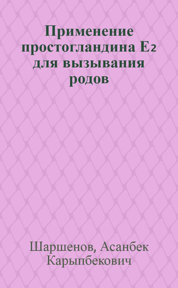 Применение простогландина Е₂ для вызывания родов : Автореф. дис. на соиск. учен. степ. канд. мед. наук : (14.00.01)