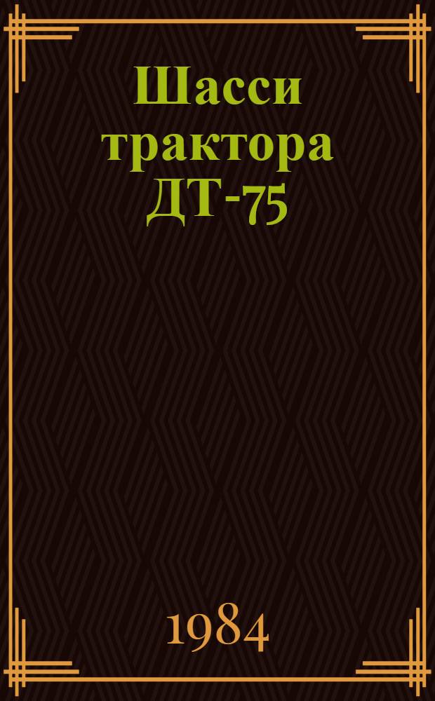 Шасси трактора ДТ-75 (ДТ-75М) : Единые нормы времени на разборку и сборку при капит. ремонте с прогр. до 400 ремонтов в год : Утв. Госкомсельхозтехникой СССР 29.08.83