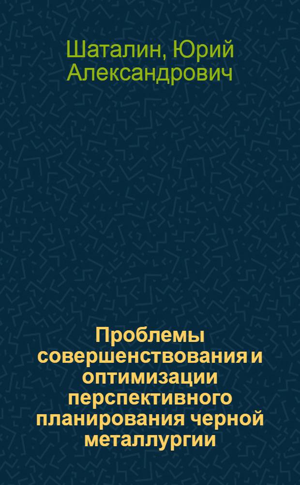 Проблемы совершенствования и оптимизации перспективного планирования черной металлургии : Автореф. дис. на соиск. учен. степ. д. э. н