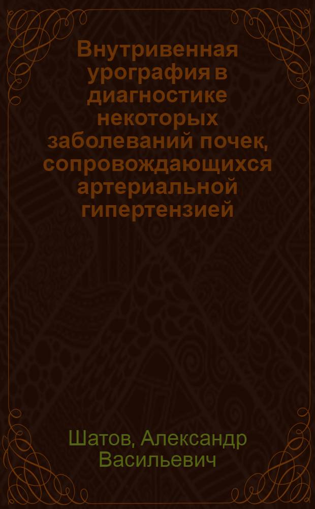 Внутривенная урография в диагностике некоторых заболеваний почек, сопровождающихся артериальной гипертензией : Автореф. дис. на соиск. учен. степ. канд. мед. наук : (14.00.19)