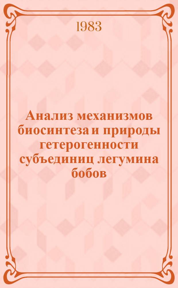 Анализ механизмов биосинтеза и природы гетерогенности субъединиц легумина бобов (Faba bona Medic) : Автореф. дис. на соиск. учен. степ. канд. биол. наук : (03.00.04)