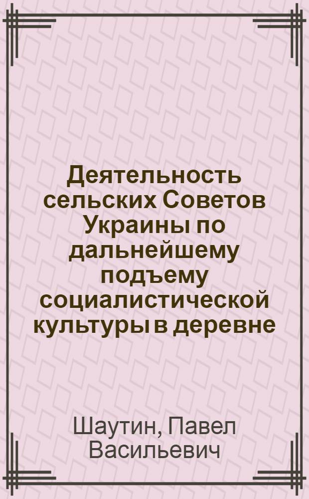 Деятельность сельских Советов Украины по дальнейшему подъему социалистической культуры в деревне (1966-1970 гг.) : Автореф. дис. на соиск. учен. степ. канд. ист. наук : (07.00.12)
