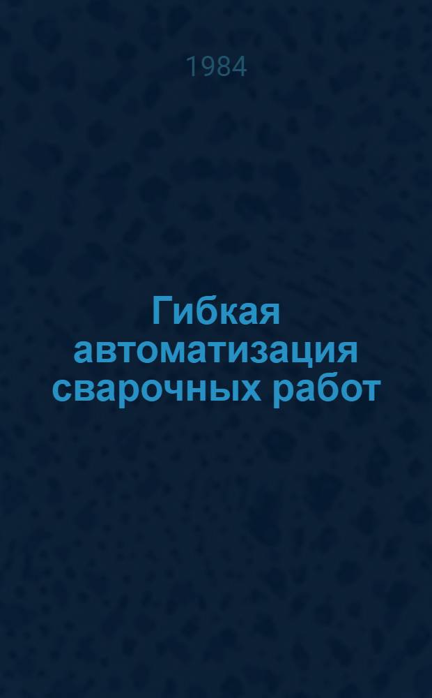 Гибкая автоматизация сварочных работ : Учеб. пособие
